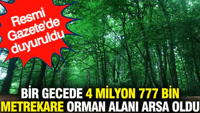 Bir gecede 4 milyon 777 bin metrekare orman alanı arsa statüsüne dönüştürüldü mü?