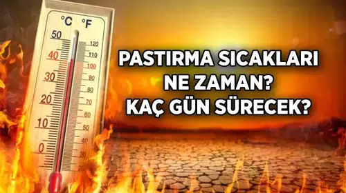 Pastırma Sıcakları 2025'te Ne Zaman Yaşanacak?