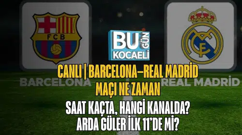 Barcelona–Real Madrid Maçı Ne Zaman, Saat Kaçta, Hangi Kanalda? Arda Güler İlk 11’de Mi?