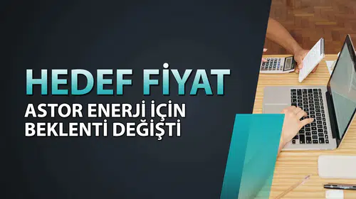 Astor Enerji Hisse Senedi Model Portföye Dahil Edildi, Hedef Fiyatı Neden Artırıldı?