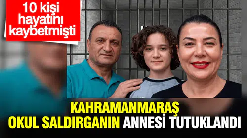 Kahramanmaraş’taki okul katliamında yeni gelişme: Saldırganın annesi cezaevine gönderildi