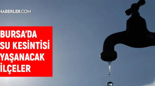 Bursa'da su kesintisi alarmı: Hangi ilçelerde sular kesilecek?