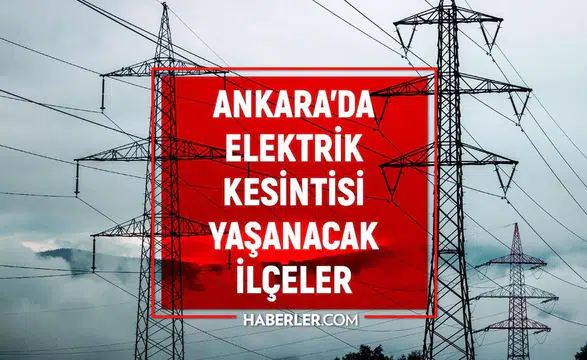 Ankara'da planlı elektrik kesintisi: Hangi ilçelerde enerji verilemeyecek?